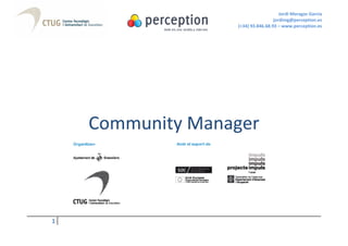 Jordi Moragas Garcia
                                   jordimg@perception.es
                  (+34) 93.846.68.93 – www.perception.es




    Community Manager



1
 