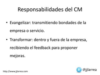 Responsabilidades del CM<br />Evangelizar: transmitiendo bondades de la empresa o servicio. <br />Transformar: dentro y fu...
