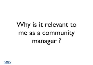 Why is it relevant to
me as a community
    manager ?
 