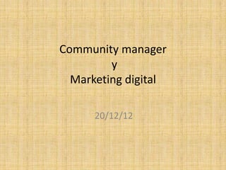 Community manager
         y
  Marketing digital

      20/12/12
 