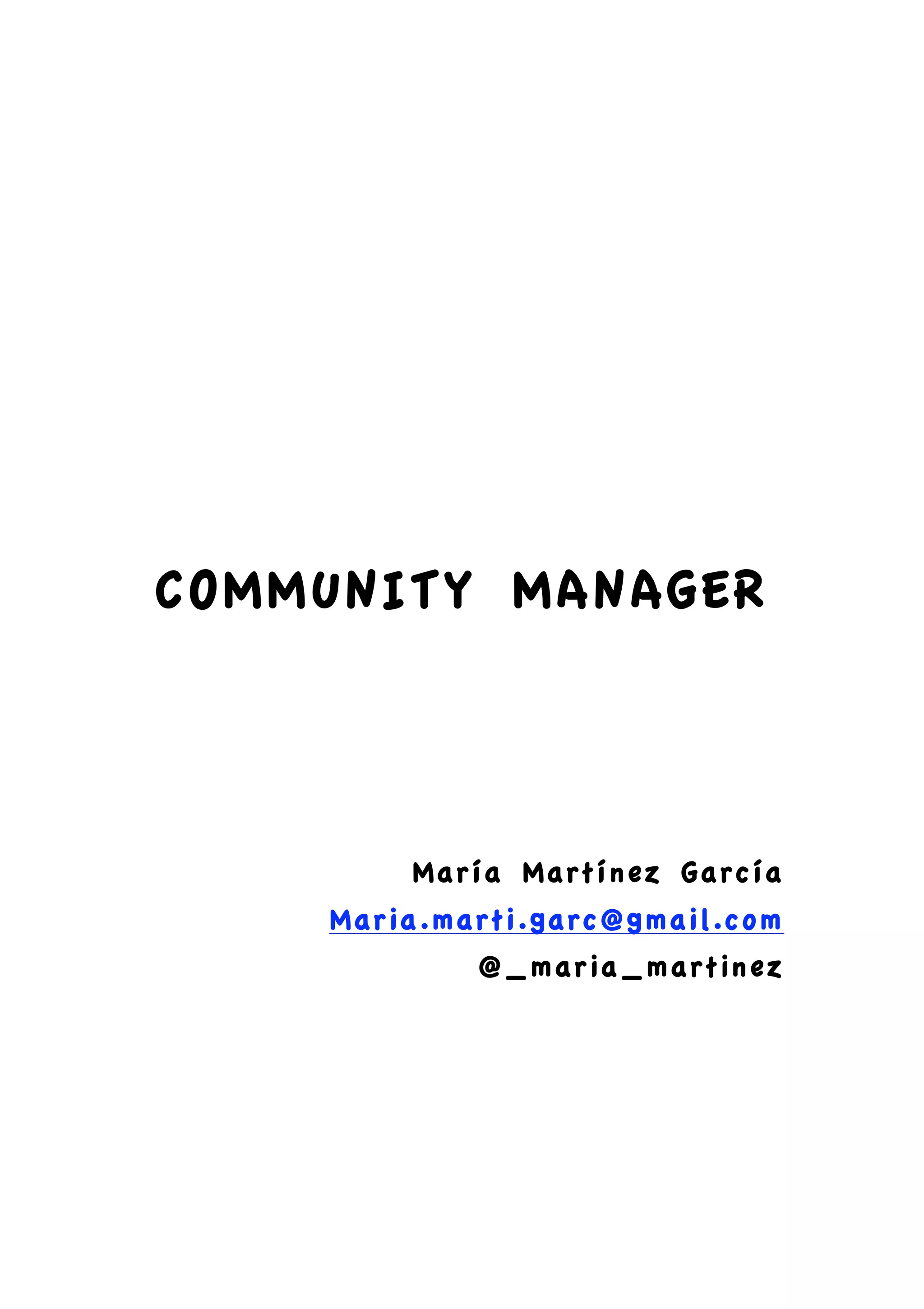  




    COMMUNITY MANAGER

                
                

                
                

            María Martínez García
        Maria.marti.garc@gmail.com
                   @_maria_martinez
 
