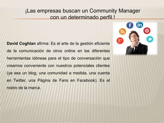 ¡Las empresas buscan un Community Manager
con un determinado perfil.!
David Coghlan afirma: Es el arte de la gestión efici...