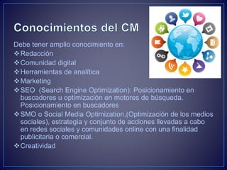 Debe tener amplio conocimiento en: 
Redacción 
Comunidad digital 
Herramientas de analítica 
Marketing 
SEO (Search E...