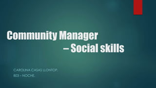 Community Manager 
– Social skills 
CAROLINA CASAS LLONTOP. 
803 – NOCHE. 
 