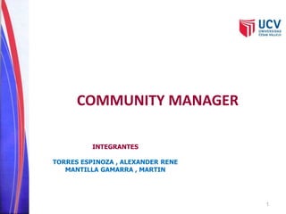 COMMUNITY MANAGER 
INTEGRANTES 
TORRES ESPINOZA , ALEXANDER RENE 
MANTILLA GAMARRA , MARTIN 
1 
 