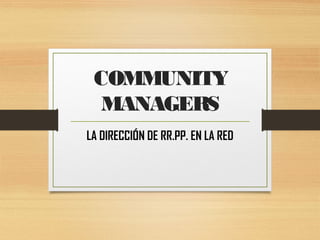 COMMUNITY 
MANAGERS 
LA DIRECCIÓN DE RR.PP. EN LA RED 
 
