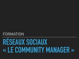 RÉSEAUX SOCIAUX 
« LE COMMUNITY MANAGER »
FORMATION
 