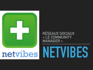 NETVIBES
RÉSEAUX SOCIAUX 
« LE COMMUNITY
MANAGER »
 