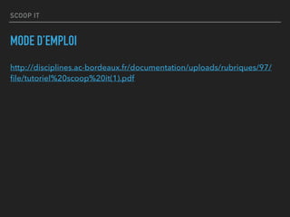 SCOOP IT
MODE D’EMPLOI
http://disciplines.ac-bordeaux.fr/documentation/uploads/rubriques/97/
ﬁle/tutoriel%20scoop%20it(1).pdf
 
