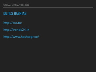 SOCIAL MEDIA TOOLBOX
OUTILS HASHTAG
http://cur.to/
http://trends24.in
http://www.hashtagr.co/
 