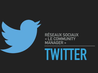 TWITTER
RÉSEAUX SOCIAUX 
« LE COMMUNITY
MANAGER »
 