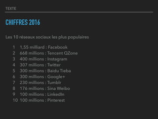 TEXTE
CHIFFRES 2016
Les 10 réseaux sociaux les plus populaires
1 1,55 milliard : Facebook 
2 668 millions : Tencent QZone ...