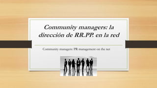 Community managers: la
dirección de RR.PP. en la red
Community managers: PR management on the net
 