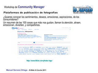 Plataformas de publicación de fotografías ¿Quieres conocer los sentimientos, deseos, emociones, aspiraciones, de los consumidores? Un resumen de las 100 cosas que más nos gustan, llaman la atención, atraen, emocionan, divierten, y compartimos. http:// www.flickr.com / photos / tags /   