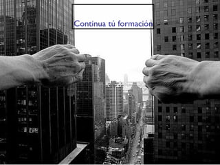 Continua tú formación 