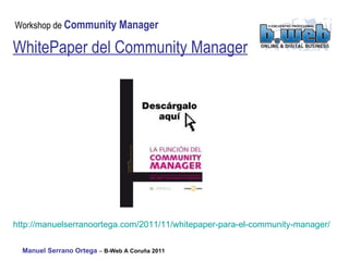 WhitePaper del Community Manager http:// manuelserranoortega.com /2011/11/ whitepaper -para-el- community -manager/   