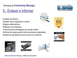 Analiza el entorno. Gestión de la reputación online. Sugiere alternativas. Reporta a la empresa. Traza futuras estrategias de social media. Informe de repercusión de las acciones realizadas. Analiza la percepción de la marca en Internet. 5.- Evaluar e Informar 