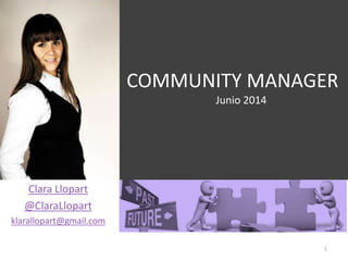 COMMUNITY MANAGER
Junio 2014
Clara Llopart
@ClaraLlopart
klarallopart@gmail.com
1
 