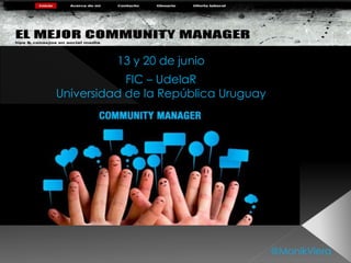 13 y 20 de junio
FIC – UdelaR
Universidad de la República Uruguay
@MonikViera
 