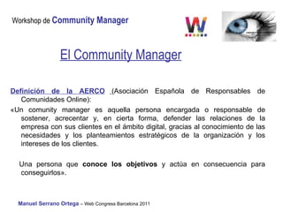 El Community Manager Definición de la AERCO   (Asociación Española de Responsables de Comunidades Online):  «Un comunity m...