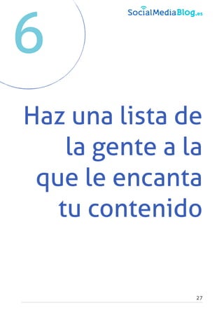 Haz una lista de
la gente a la
que le encanta
tu contenido
27
6
 