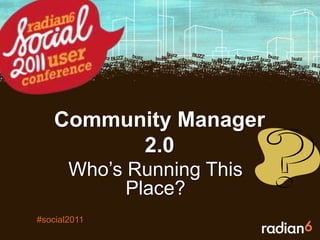 Community Manager 2.0 Who’s Running This Place? #social2011 