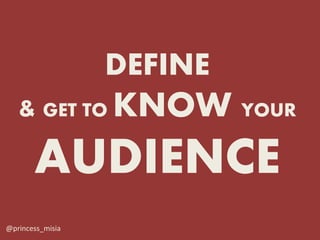 DEFINE
   & GET TO KNOW           YOUR

       AUDIENCE
@princess_misia
 