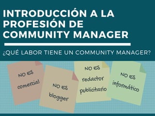 INTRODUCCIÓN A LA
PROFESIÓN DE
COMMUNITY MANAGER
¿QUÉ LABOR TIENE UN COMMUNITY MANAGER?
 
