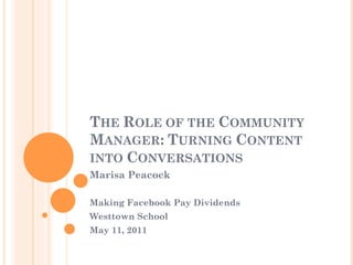 THE ROLE OF THE COMMUNITY
MANAGER: TURNING CONTENT
INTO CONVERSATIONS
Marisa Peacock

Making Facebook Pay Dividends
Westtown School
May 11, 2011
 