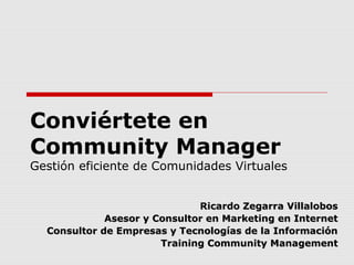 Conviértete en
Community Manager
Gestión eficiente de Comunidades Virtuales
Ricardo Zegarra VillalobosRicardo Zegarra Vill...