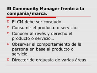 El Community Manager frente a laEl Community Manager frente a la
compañía/marca.compañía/marca.
 El CM debe ser corajudo…...