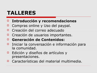 TALLERESTALLERES
 Introducción y recomendaciones
 Compras online y Uso del paypal.
 Creación del correo adecuado
 Crea...