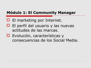 Módulo 1: El Community Manager

 El marketing por Internet.
 El perfil del usuario y las nuevas
actitudes de las marcas....