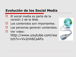 Evolución de los Social Media
 El social media es parte de la
versión 2 de la Web.
 Los contenidos son importantes.
 La...
