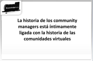 La historia de los community managers está íntimamente ligada con la historia de las comunidades virtuales 