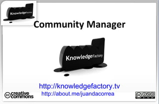 Community Manager http://knowledgefactory.tv http://about.me/juandacorrea   