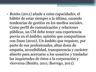• Benito (2011) añade a estas capacidades, el
hábito de estar siempre a la última, cazando
tendencias de gestión en los me...
