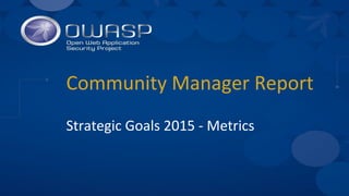 Community Manager Report
Strategic Goals 2015 - Metrics
 