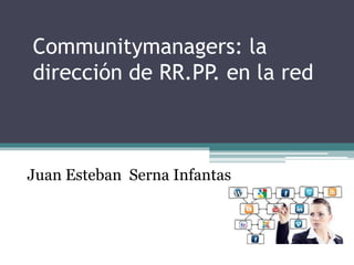 Communitymanagers: la
dirección de RR.PP. en la red
Juan Esteban Serna Infantas
 