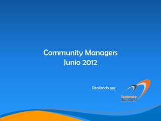 Community Managers
    Junio 2012




                            www.tendenciasdigitales.com ® 2012
           Realizado por:
 