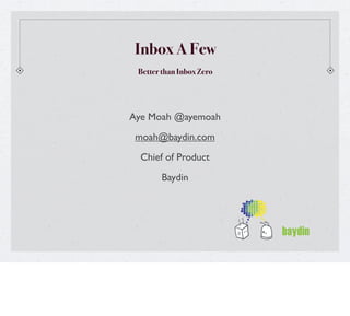 Inbox A Few
 Better than Inbox Zero




Aye Moah @ayemoah
 moah@baydin.com
  Chief of Product
       Baydin
 