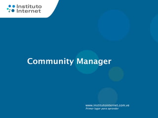 Community Manager




           www.institutointernet.com.ve
           Primer lugar para aprender
 