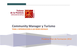Prodetur:Plan de Formacion 2012
Community Manager y Turismo
TEMA 1 INTRODUCCION A LAS REDES SOCIALES
 