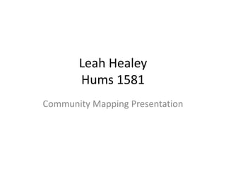 Leah Healey
       Hums 1581
Community Mapping Presentation
 