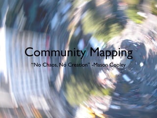 Community Mapping
 “No Chaos, No Creation” -Mason Cooley
 