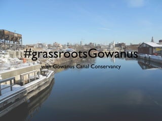 #grassrootsGowanus
with Gowanus Canal Conservancy