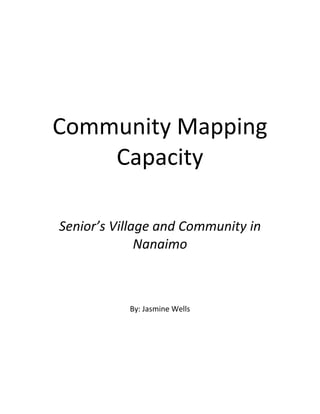 Community Mapping
Capacity
Senior’s Village and Community in
Nanaimo
By: Jasmine Wells
 