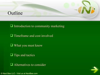Introduction to community marketing Timeframe and cost involved What you must know Tips and tactics Alternatives to consider Outline 