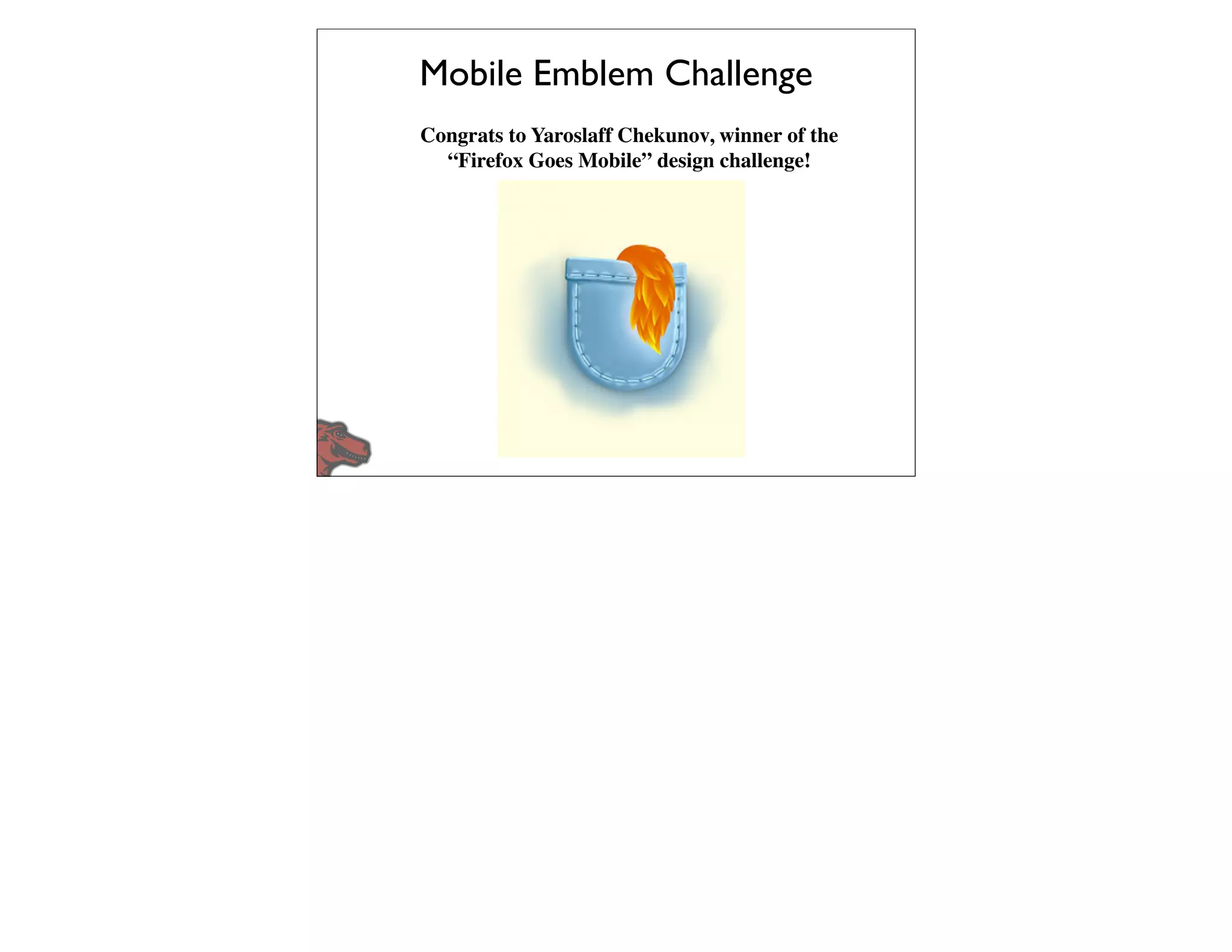 Mobile Emblem Challenge
Congrats to Yaroslaff Chekunov, winner of the
  “Firefox Goes Mobile” design challenge!
 