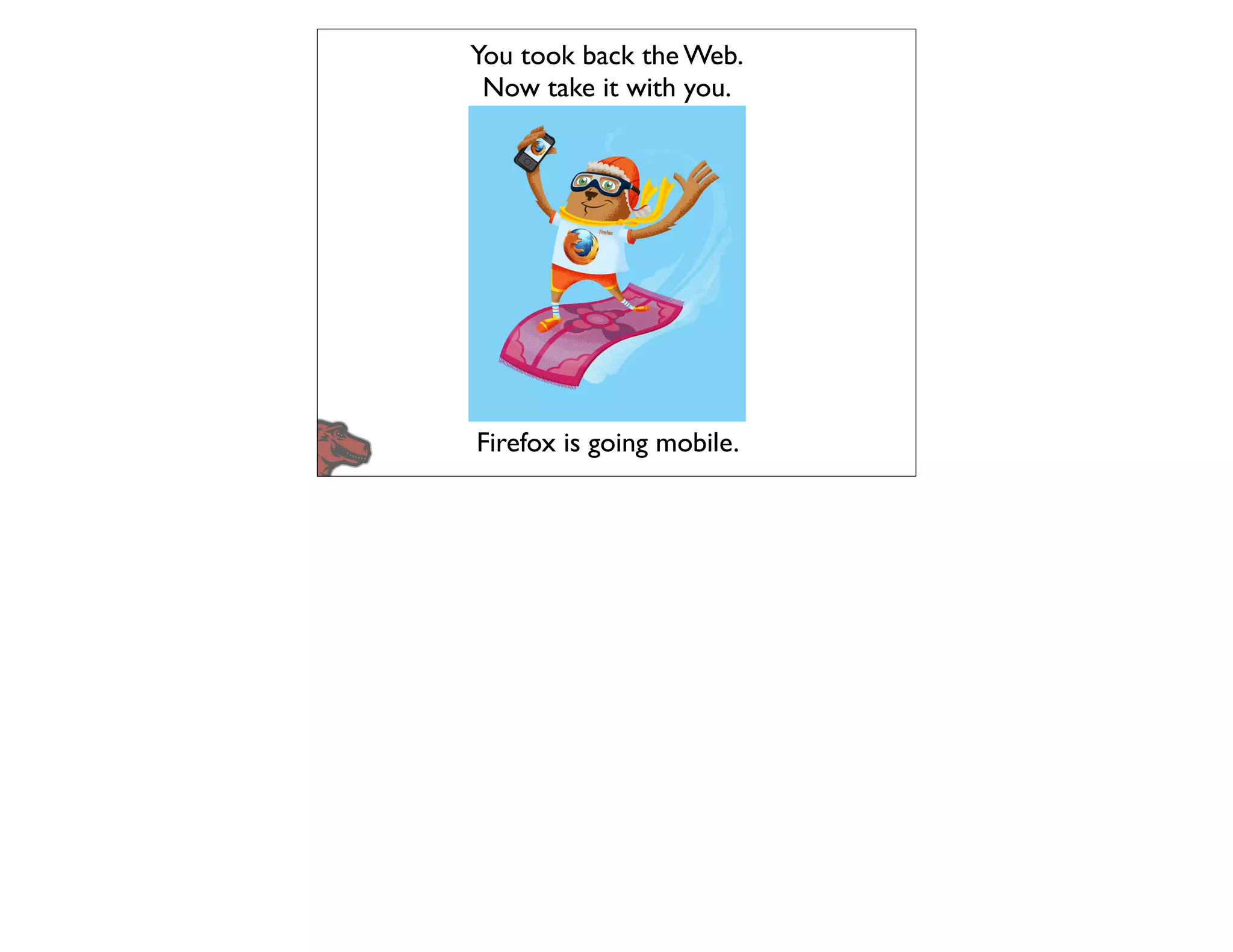 You took back the Web.
 Now take it with you.




Firefox is going mobile.
 